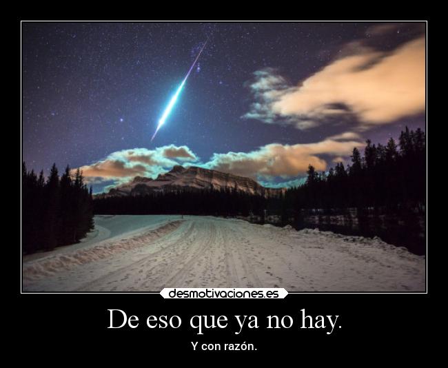 De eso que ya no hay. - Y con razón.