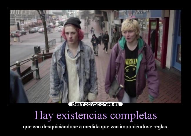 Hay existencias completas - que van desquiciándose a medida que van imponiéndose reglas.