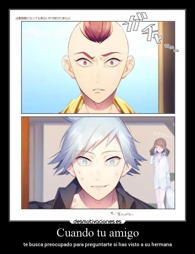 Cuando tu amigo - te busca preocupado para preguntarte si has visto a su hermana