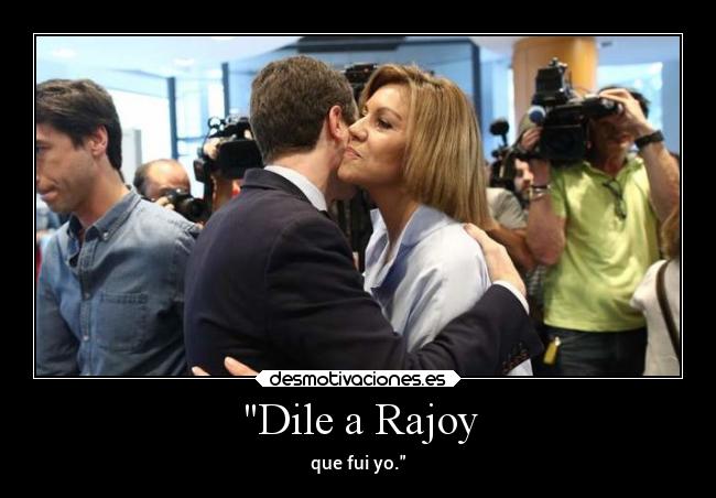 Dile a Rajoy - que fui yo.