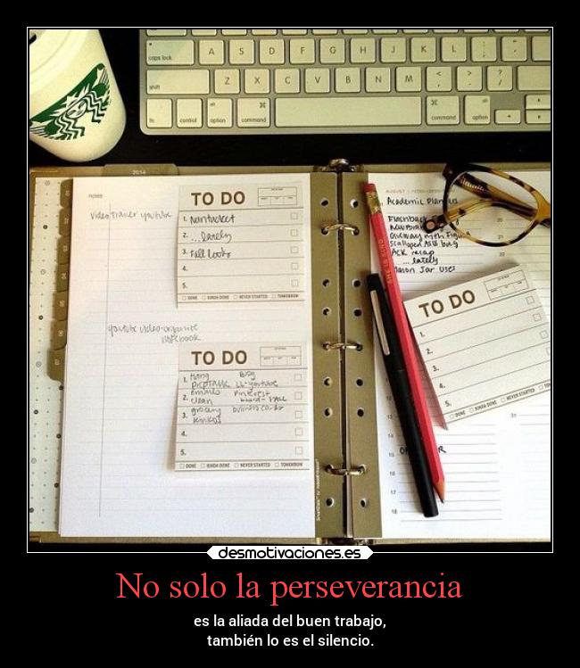 No solo la perseverancia - es la aliada del buen trabajo,
también lo es el silencio.