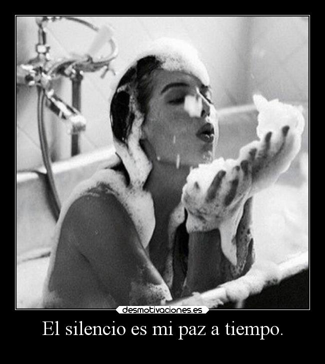El silencio es mi paz a tiempo. -