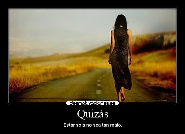 Quizás - Estar sola no sea tan malo.