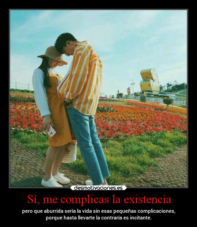 Sí, me complicas la existencia -