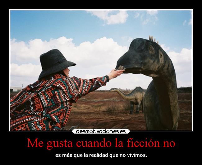 Me gusta cuando la ficción no - es más que la realidad que no vivimos.