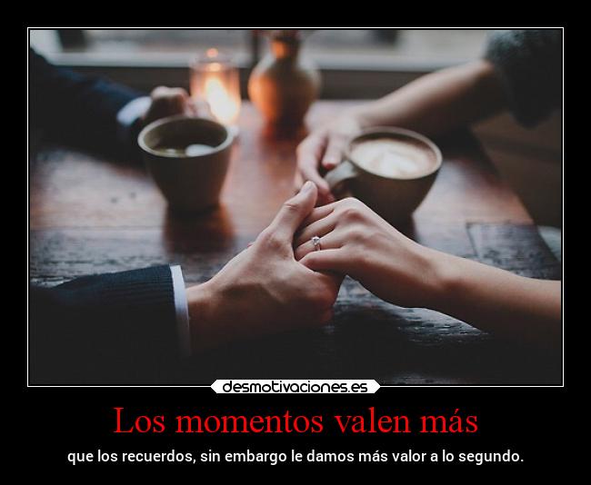 Los momentos valen más - que los recuerdos, sin embargo le damos más valor a lo segundo.
