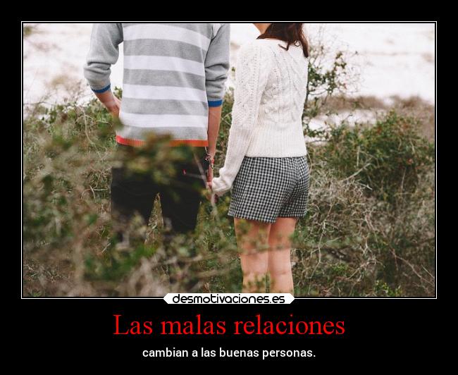 Las malas relaciones - cambian a las buenas personas.