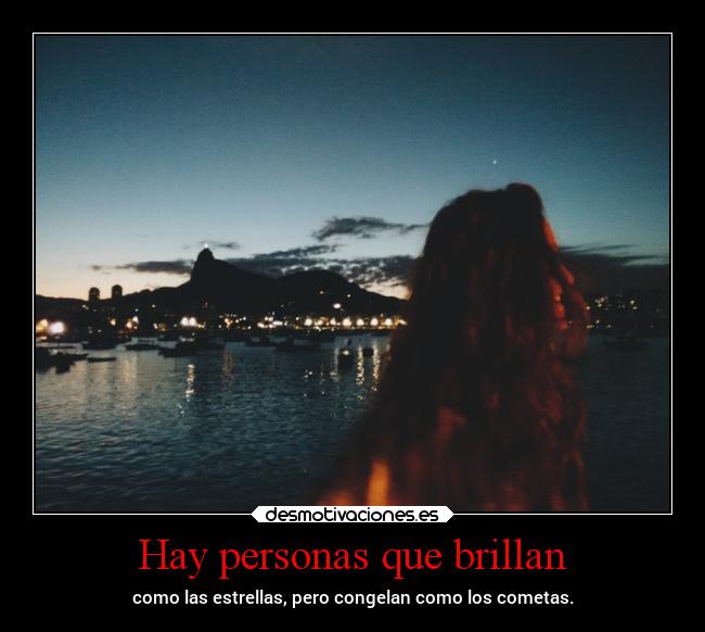 Hay personas que brillan - como las estrellas, pero congelan como los cometas.