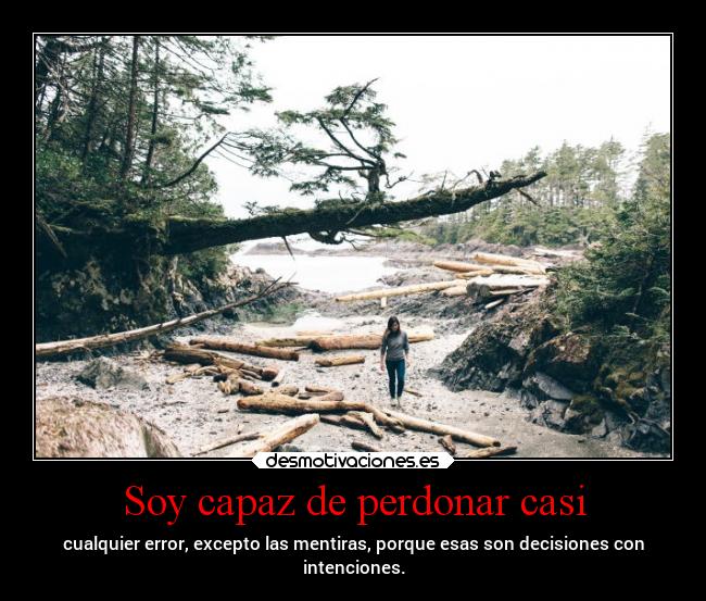 Soy capaz de perdonar casi - cualquier error, excepto las mentiras, porque esas son decisiones con
intenciones.