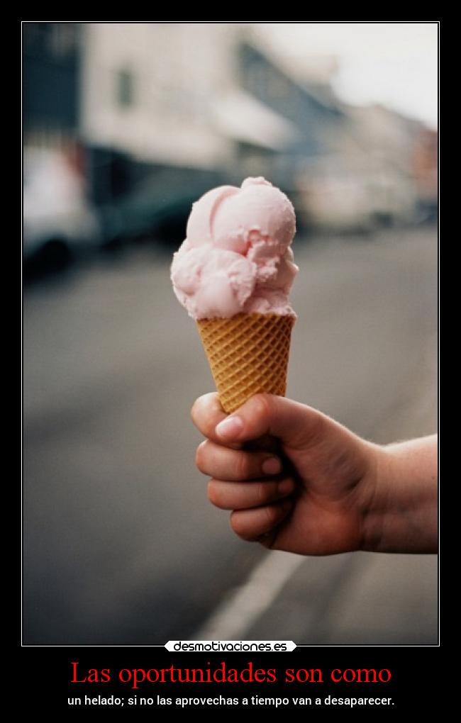 Las oportunidades son como - un helado; si no las aprovechas a tiempo van a desaparecer.
