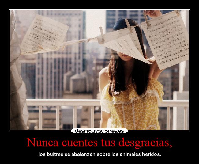 Nunca cuentes tus desgracias, - los buitres se abalanzan sobre los animales heridos.