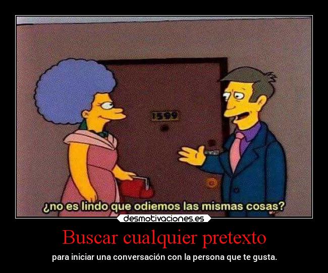 Buscar cualquier pretexto - para iniciar una conversación con la persona que te gusta.