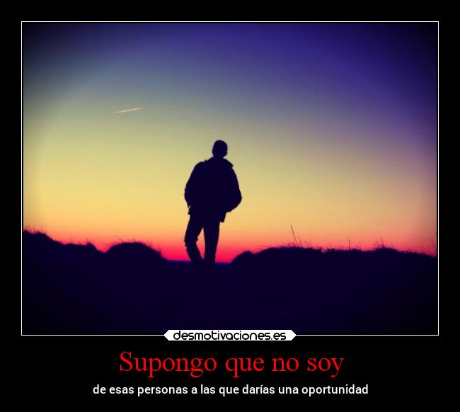 Supongo que no soy - de esas personas a las que darías una oportunidad