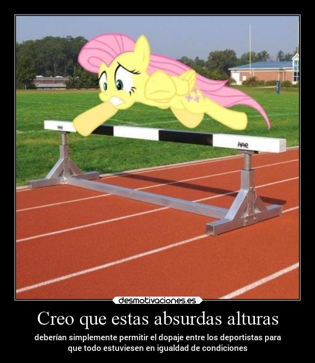 Creo que estas absurdas alturas - deberían simplemente permitir el dopaje entre los deportistas para
que todo estuviesen en igualdad de condiciones