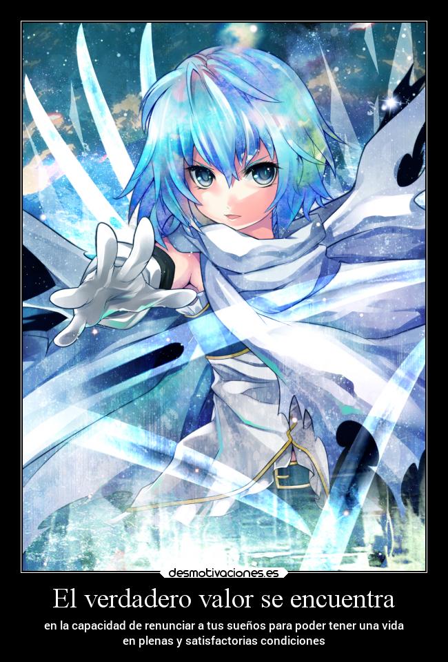 El verdadero valor se encuentra - en la capacidad de renunciar a tus sueños para poder tener una vida
en plenas y satisfactorias condiciones