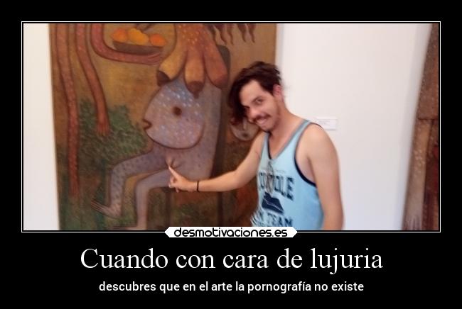 Cuando con cara de lujuria - descubres que en el arte la pornografía no existe