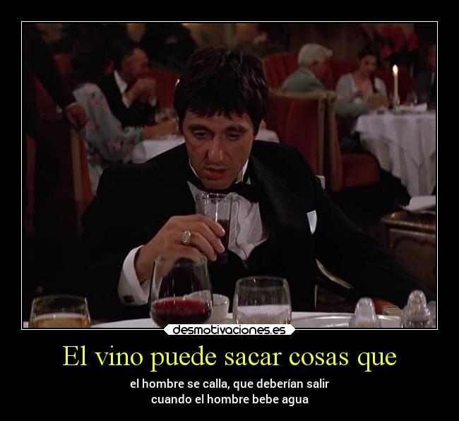 El vino puede sacar cosas que - el hombre se calla, que deberían salir
cuando el hombre bebe agua