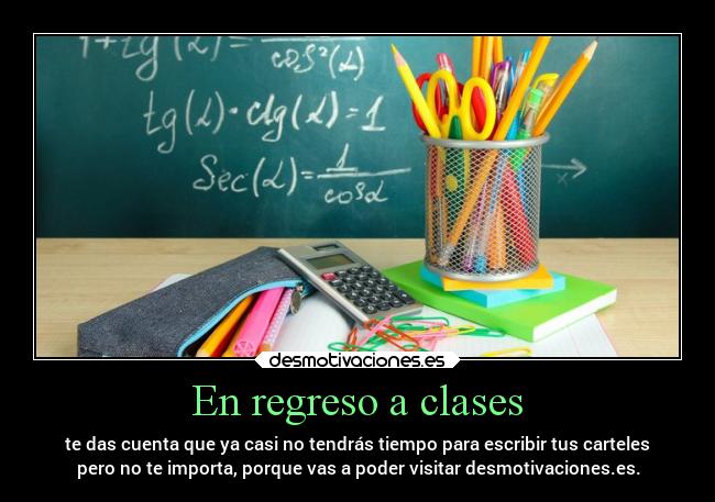 En regreso a clases - te das cuenta que ya casi no tendrás tiempo para escribir tus carteles
pero no te importa, porque vas a poder visitar desmotivaciones.es.