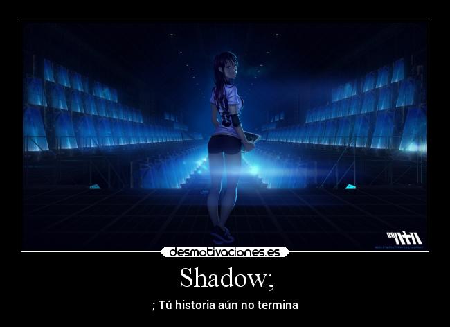 Shadow; - ; Tú historia aún no termina