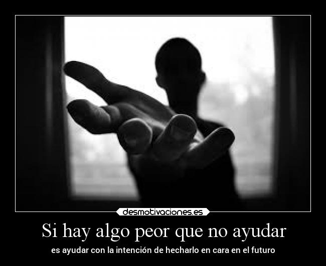 Si hay algo peor que no ayudar - 