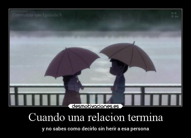 Cuando una relacion termina - y no sabes como decirlo sin herir a esa persona