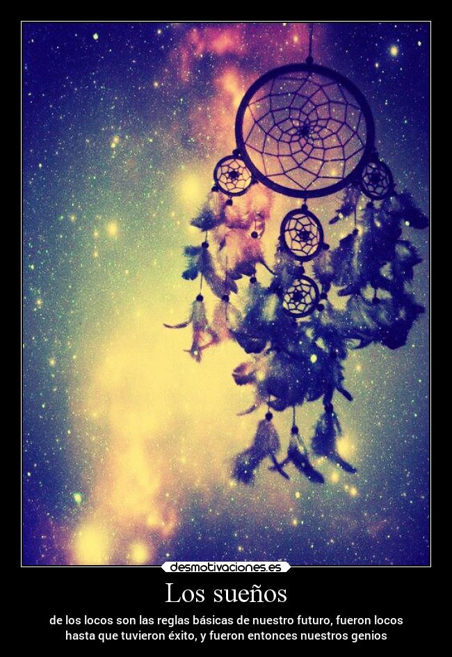 Los sueños - de los locos son las reglas básicas de nuestro futuro, fueron locos
hasta que tuvieron éxito, y fueron entonces nuestros genios