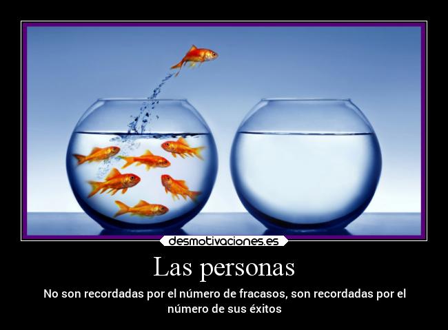 Las personas - No son recordadas por el número de fracasos, son recordadas por el
número de sus éxitos