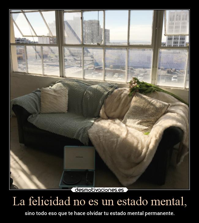 La felicidad no es un estado mental, - 