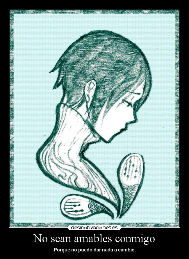 No sean amables conmigo - Porque no puedo dar nada a cambio.