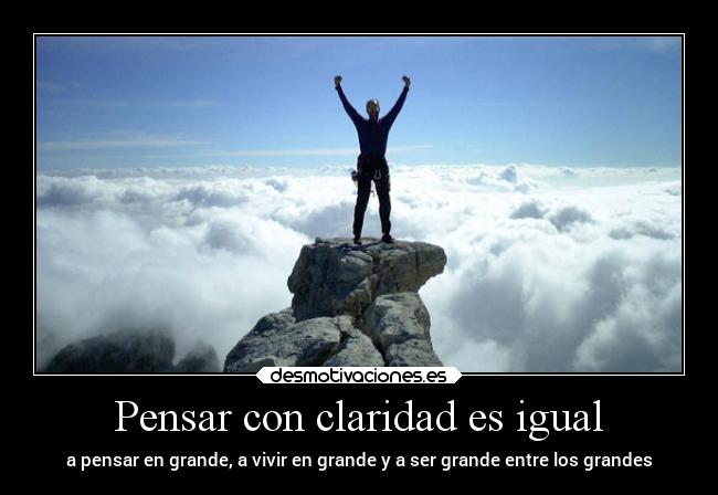 Pensar con claridad es igual - a pensar en grande, a vivir en grande y a ser grande entre los grandes