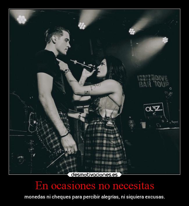 En ocasiones no necesitas - monedas ni cheques para percibir alegrías, ni siquiera excusas.
