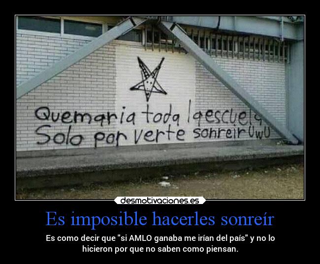 Es imposible hacerles sonreír - Es como decir que si AMLO ganaba me irían del país y no lo
hicieron por que no saben como piensan.