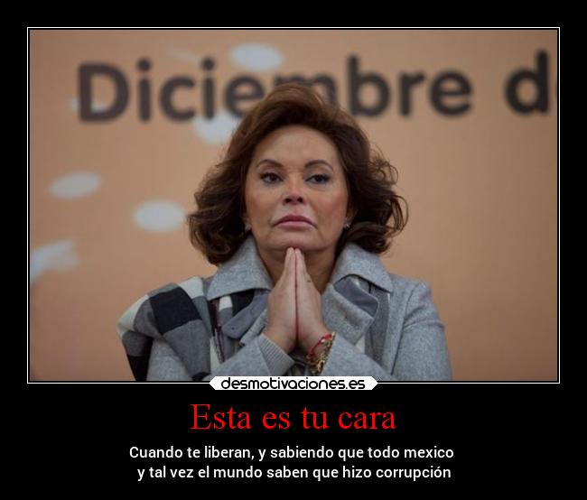 Esta es tu cara - Cuando te liberan, y sabiendo que todo mexico 
y tal vez el mundo saben que hizo corrupción