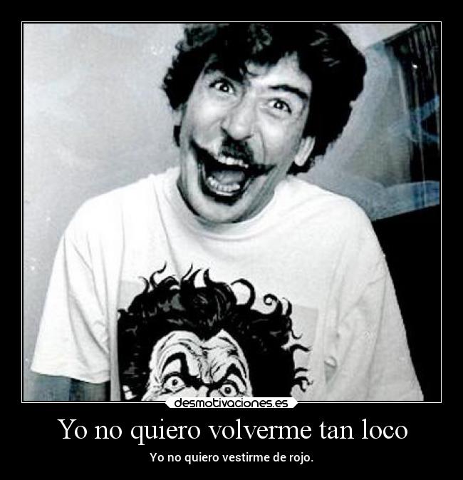 Yo no quiero volverme tan loco - Yo no quiero vestirme de rojo.