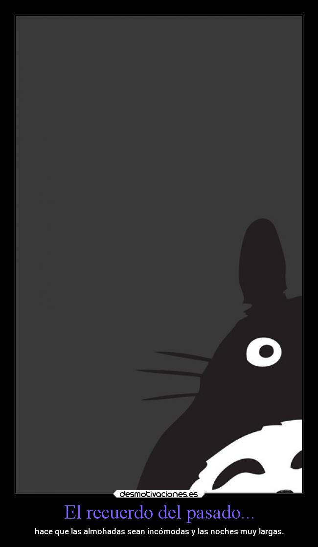 El recuerdo del pasado... - hace que las almohadas sean incómodas y las noches muy largas.