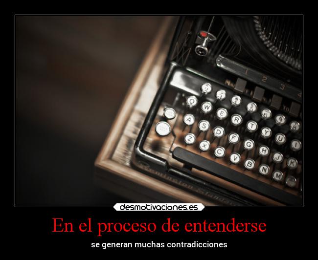 En el proceso de entenderse - se generan muchas contradicciones