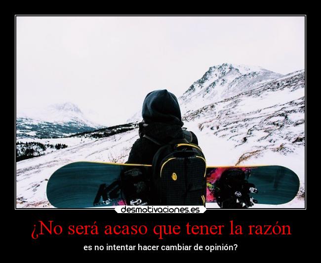 ¿No será acaso que tener la razón - es no intentar hacer cambiar de opinión?