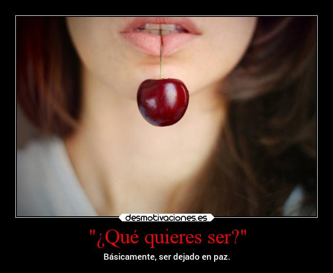 ¿Qué quieres ser? - Básicamente, ser dejado en paz.
