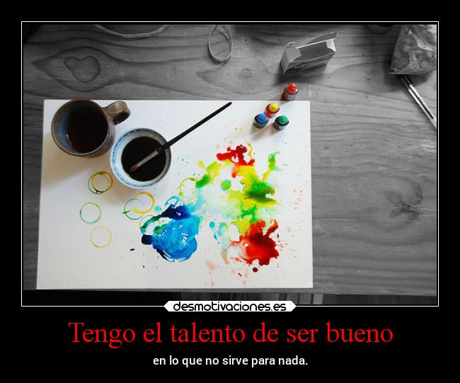 Tengo el talento de ser bueno - en lo que no sirve para nada.