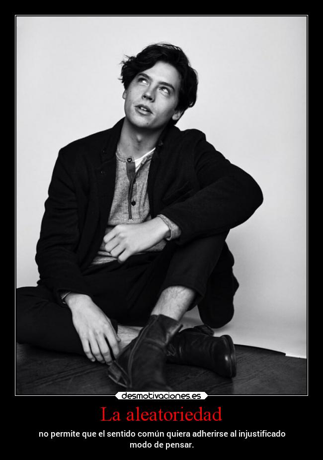 La aleatoriedad - no permite que el sentido común quiera adherirse al injustificado
modo de pensar.