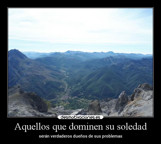 Aquellos que dominen su soledad - serán verdaderos dueños de sus problemas