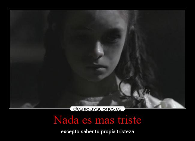 Nada es mas triste - excepto saber tu propia tristeza