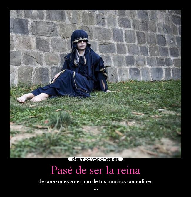 Pasé de ser la reina - de corazones a ser uno de tus muchos comodines
...