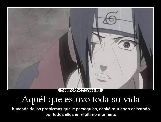 Aquél que estuvo toda su vida - huyendo de los problemas que le perseguían, acabó muriendo aplastado
por todos ellos en el último momento