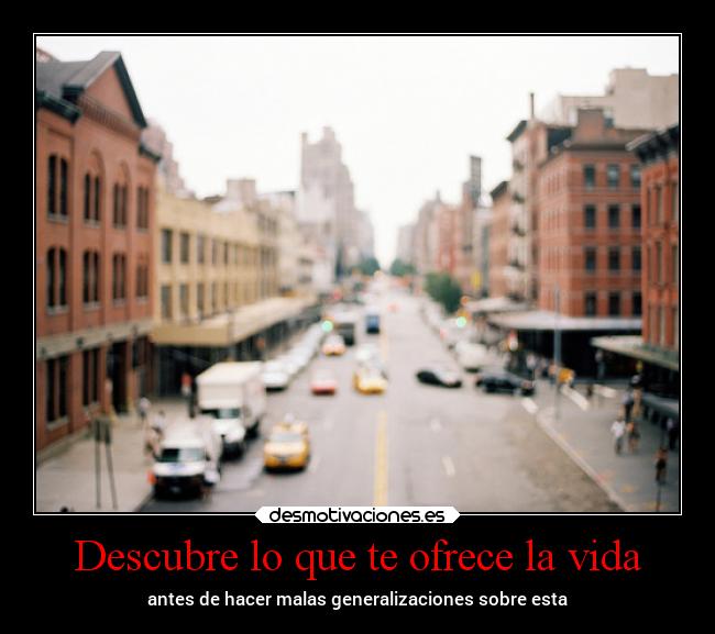 Descubre lo que te ofrece la vida - antes de hacer malas generalizaciones sobre esta