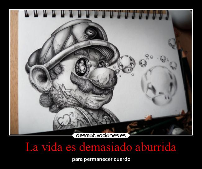 La vida es demasiado aburrida - para permanecer cuerdo