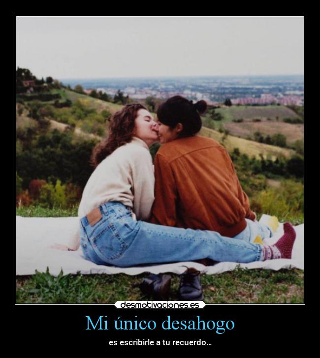 Mi único desahogo - es escribirle a tu recuerdo…