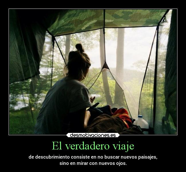 El verdadero viaje - de descubrimiento consiste en no buscar nuevos paisajes,
sino en mirar con nuevos ojos.