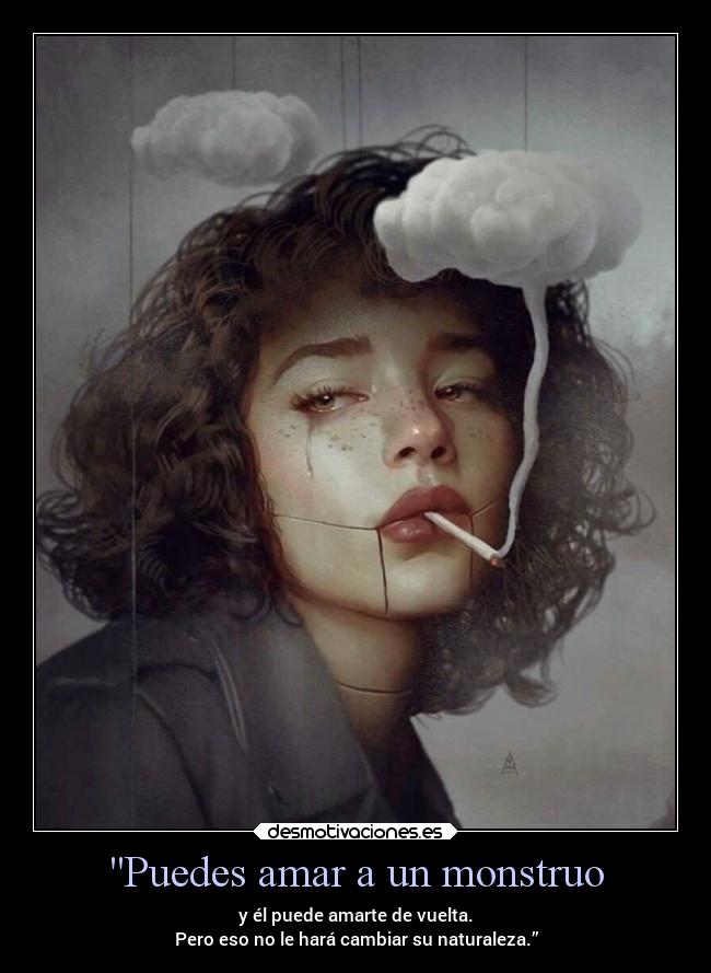 Puedes amar a un monstruo - y él puede amarte de vuelta.
Pero eso no le hará cambiar su naturaleza.”