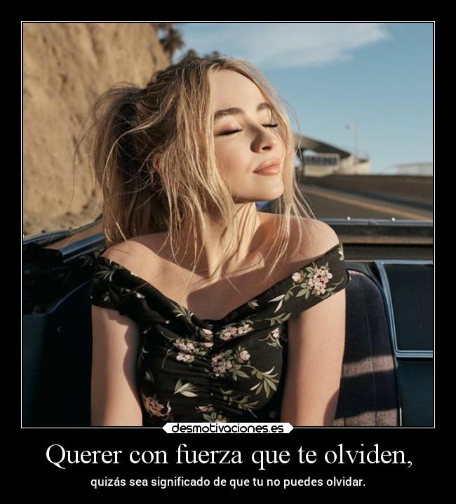 Querer con fuerza que te olviden, - quizás sea significado de que tu no puedes olvidar.